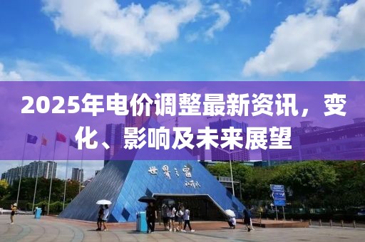 2025年电价调整最新资讯，变化、影响及未来展望