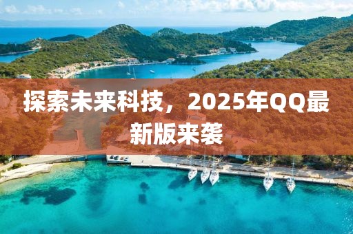 探索未来科技，2025年QQ最新版来袭