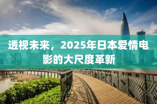 透视未来，2025年日本爱情电影的大尺度革新