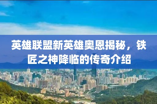 英雄联盟新英雄奥恩揭秘，铁匠之神降临的传奇介绍