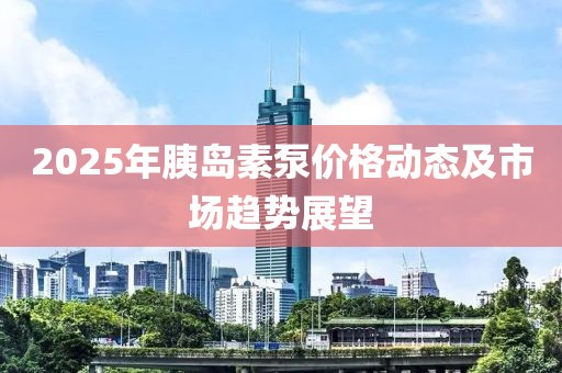 2025年胰岛素泵价格动态及市场趋势展望