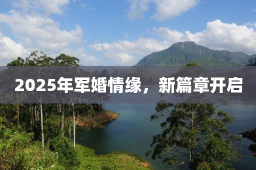 2025年军婚情缘，新篇章开启