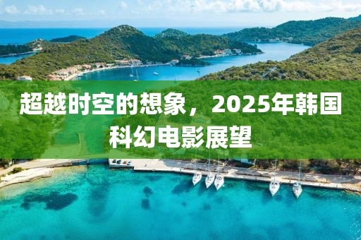 超越时空的想象，2025年韩国科幻电影展望