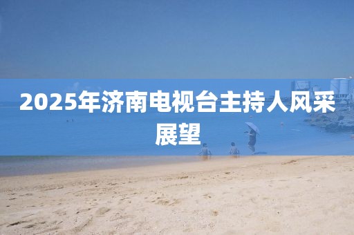 2025年济南电视台主持人风采展望