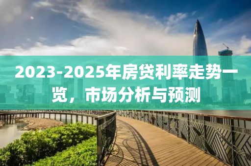 2023-2025年房贷利率走势一览，市场分析与预测