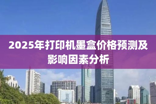 2025年打印机墨盒价格预测及影响因素分析