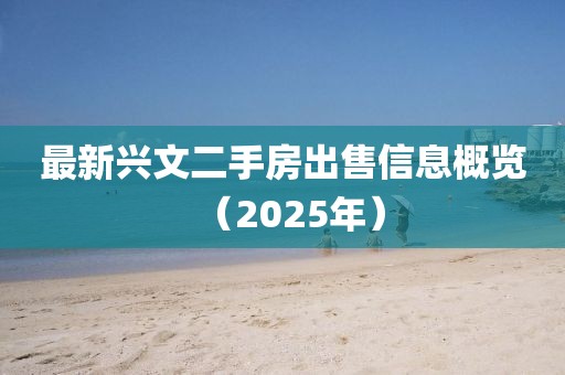 最新兴文二手房出售信息概览（2025年）