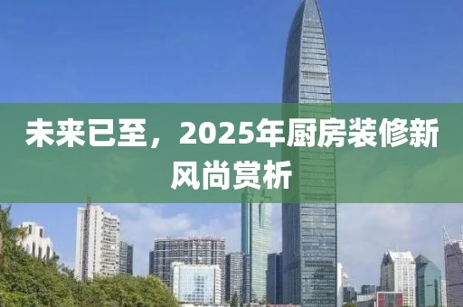 未来已至，2025年厨房装修新风尚赏析
