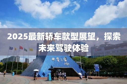 2025最新轿车款型展望，探索未来驾驶体验
