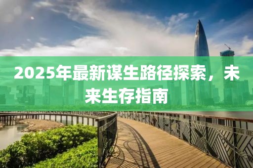 2025年最新谋生路径探索，未来生存指南