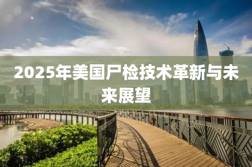 2025年美国尸检技术革新与未来展望