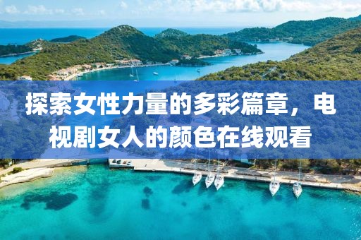 探索女性力量的多彩篇章，电视剧女人的颜色在线观看