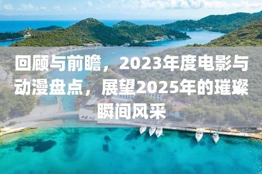 回顾与前瞻，2023年度电影与动漫盘点，展望2025年的璀璨瞬间风采