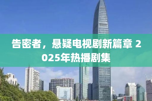告密者，悬疑电视剧新篇章 2025年热播剧集