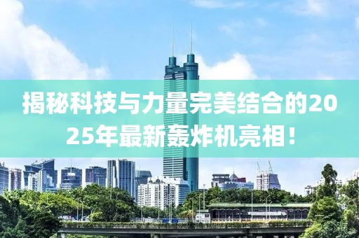 揭秘科技与力量完美结合的2025年最新轰炸机亮相！