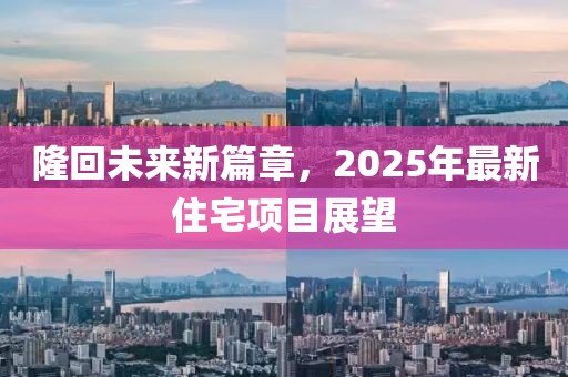 隆回未来新篇章，2025年最新住宅项目展望