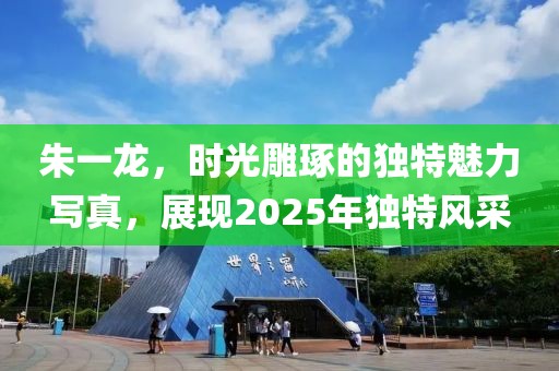 朱一龙，时光雕琢的独特魅力写真，展现2025年独特风采