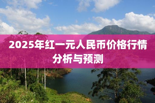 2025年红一元人民币价格行情分析与预测