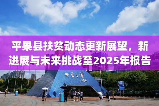 平果县扶贫动态更新展望，新进展与未来挑战至2025年报告