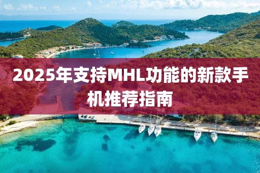 2025年支持MHL功能的新款手机推荐指南