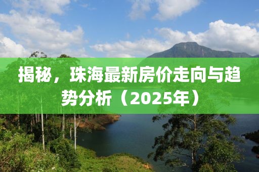 揭秘，珠海最新房价走向与趋势分析（2025年）