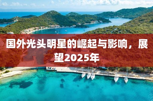 国外光头明星的崛起与影响，展望2025年