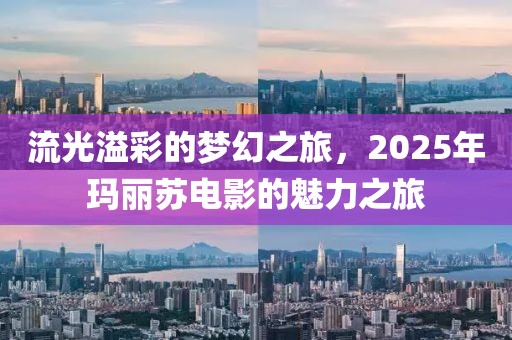 流光溢彩的梦幻之旅，2025年玛丽苏电影的魅力之旅