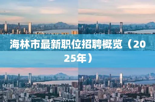 海林市最新职位招聘概览（2025年）