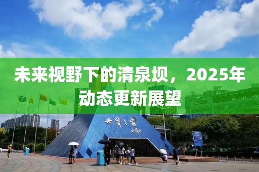 未来视野下的清泉坝，2025年动态更新展望