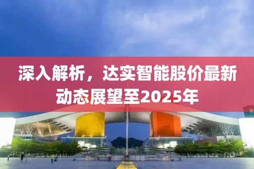 深入解析，达实智能股价最新动态展望至2025年