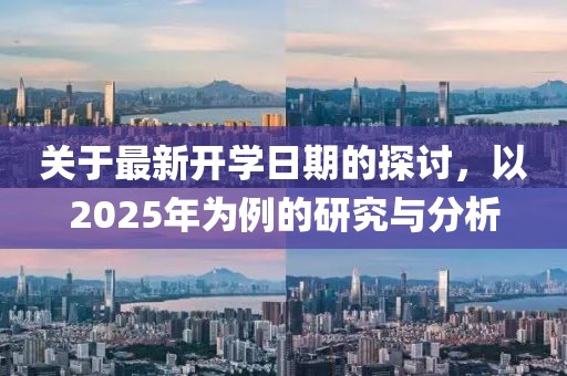 关于最新开学日期的探讨，以2025年为例的研究与分析