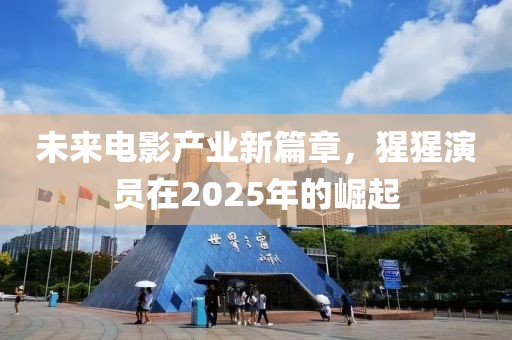 未来电影产业新篇章，猩猩演员在2025年的崛起