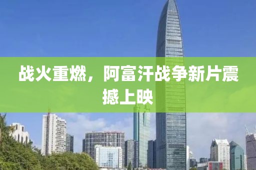 战火重燃，阿富汗战争新片震撼上映