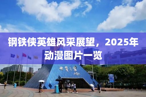 钢铁侠英雄风采展望，2025年动漫图片一览