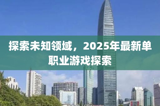 探索未知领域，2025年最新单职业游戏探索