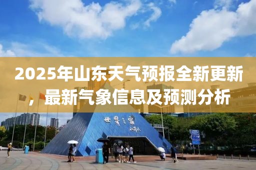 2025年山东天气预报全新更新，最新气象信息及预测分析
