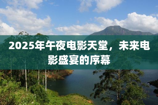 2025年午夜电影天堂，未来电影盛宴的序幕