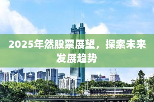 2025年然股票展望，探索未来发展趋势