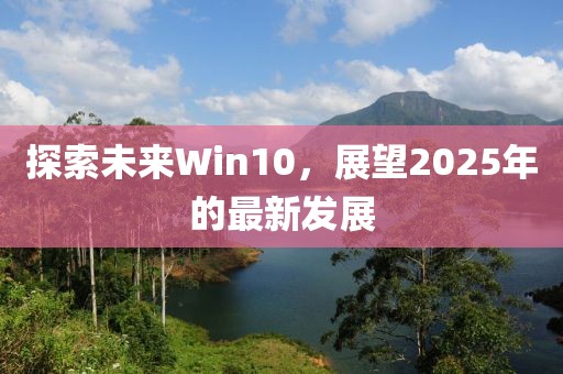 探索未来Win10，展望2025年的最新发展