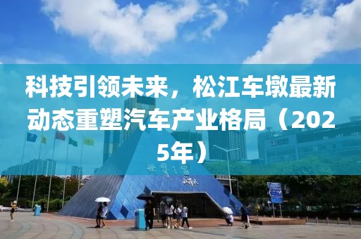 科技引领未来，松江车墩最新动态重塑汽车产业格局（2025年）