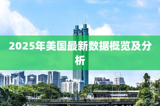 2025年美国最新数据概览及分析