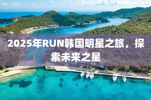 2025年RUN韩国明星之旅，探索未来之星