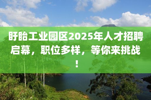盱眙工业园区2025年人才招聘启幕，职位多样，等你来挑战！