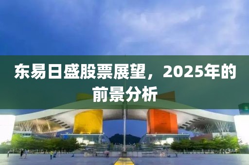 东易日盛股票展望，2025年的前景分析
