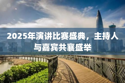 2025年演讲比赛盛典，主持人与嘉宾共襄盛举