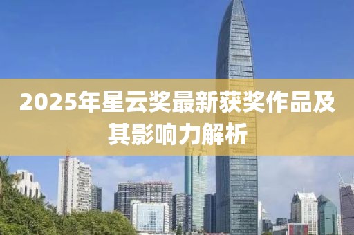 2025年星云奖最新获奖作品及其影响力解析