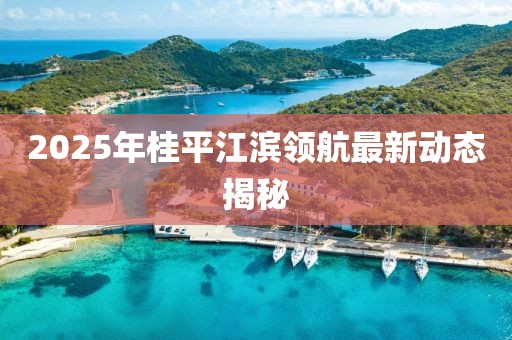 2025年桂平江滨领航最新动态揭秘