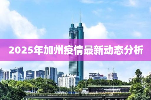 2025年加州疫情最新动态分析