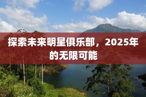 探索未来明星俱乐部，2025年的无限可能