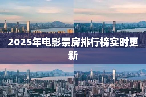 2025年电影票房排行榜实时更新